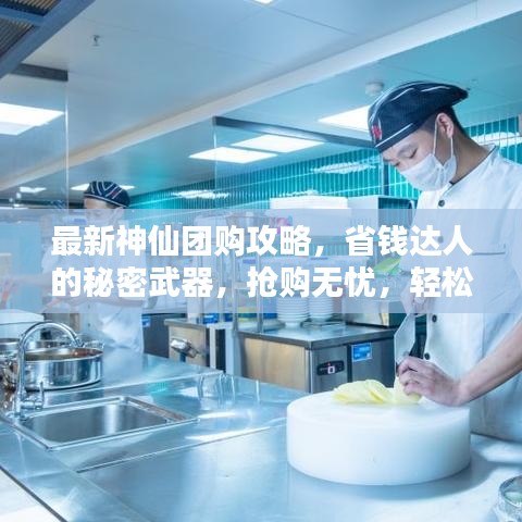 最新神仙团购攻略，省钱达人的秘密武器，抢购无忧，轻松省钱！