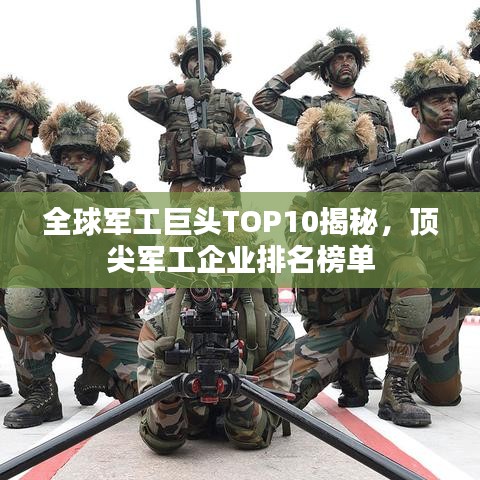 全球军工巨头TOP10揭秘，顶尖军工企业排名榜单