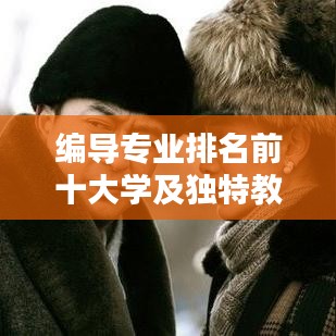 编导专业排名前十大学及独特教育特色概览
