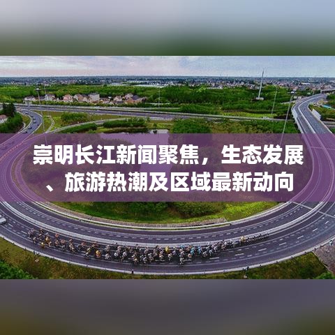 崇明长江新闻聚焦，生态发展、旅游热潮及区域最新动向