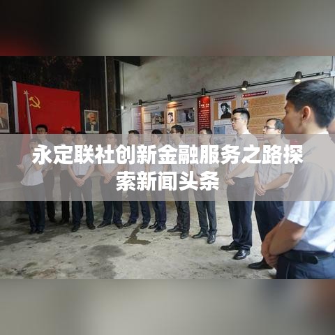 永定联社创新金融服务之路探索新闻头条