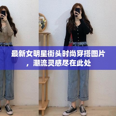 最新女明星街头时尚穿搭图片，潮流灵感尽在此处