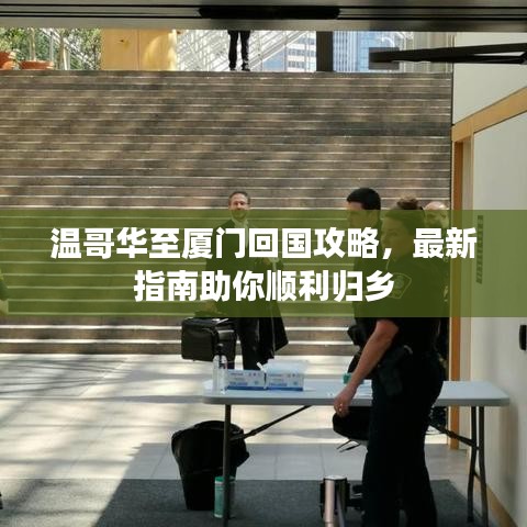 温哥华至厦门回国攻略，最新指南助你顺利归乡