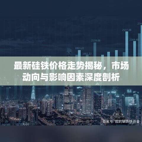 最新硅铁价格走势揭秘，市场动向与影响因素深度剖析