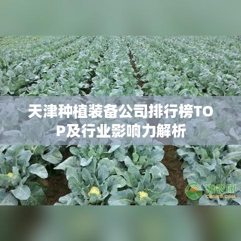 天津种植装备公司排行榜TOP及行业影响力解析