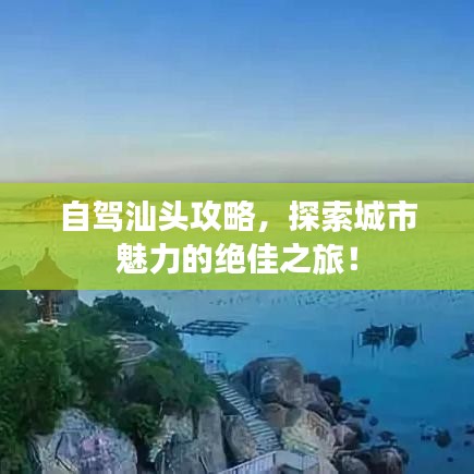 自驾汕头攻略，探索城市魅力的绝佳之旅！