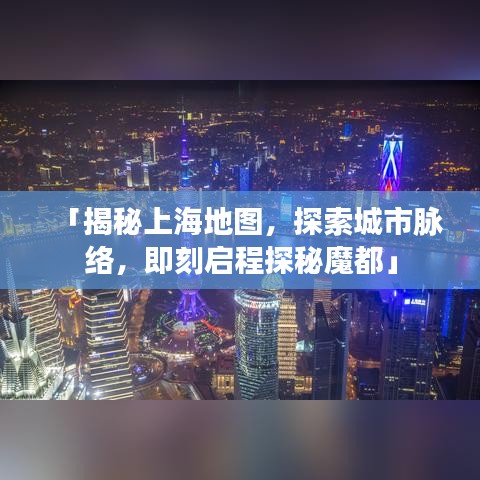「揭秘上海地图，探索城市脉络，即刻启程探秘魔都」