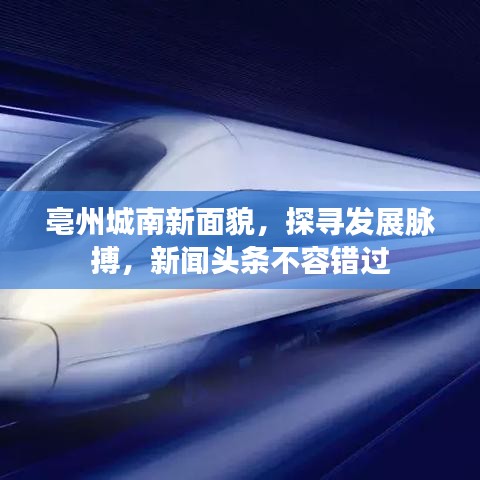亳州城南新面貌，探寻发展脉搏，新闻头条不容错过