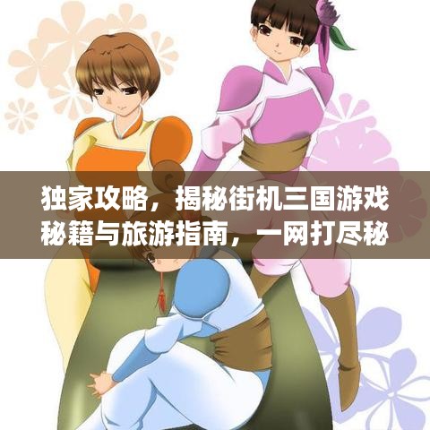 独家攻略，揭秘街机三国游戏秘籍与旅游指南，一网打尽秘籍！