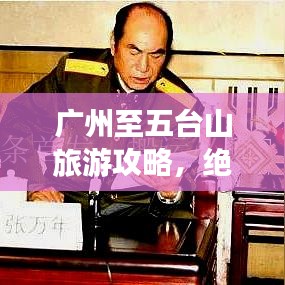 广州至五台山旅游攻略，绝美风光与深度体验之旅