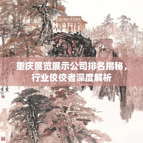 重庆展览展示公司排名揭秘，行业佼佼者深度解析