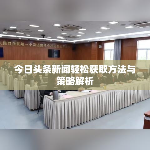 今日头条新闻轻松获取方法与策略解析