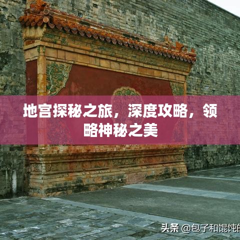 地宫探秘之旅，深度攻略，领略神秘之美