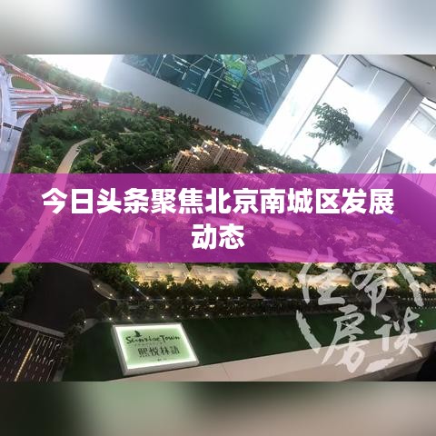 今日头条聚焦北京南城区发展动态