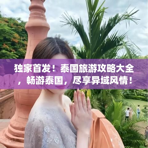 独家首发！泰国旅游攻略大全，畅游泰国，尽享异域风情！