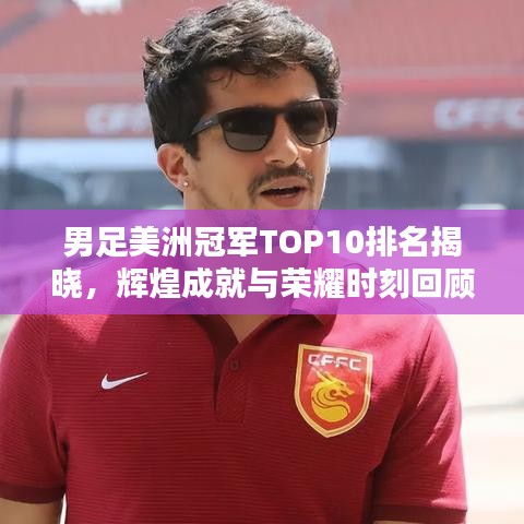男足美洲冠军TOP10排名揭晓，辉煌成就与荣耀时刻回顾