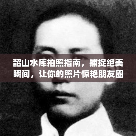 韶山水库拍照指南，捕捉绝美瞬间，让你的照片惊艳朋友圈！