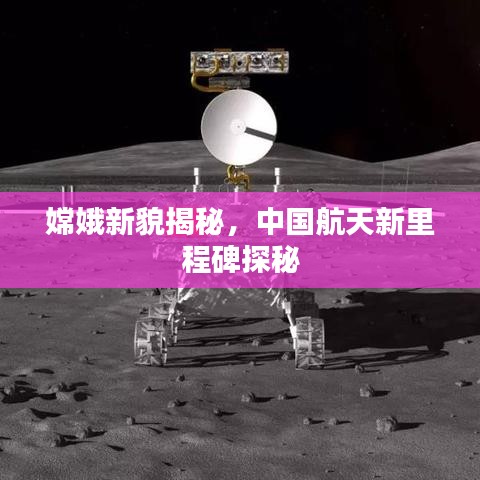 嫦娥新貌揭秘，中国航天新里程碑探秘