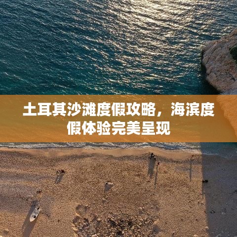 土耳其沙滩度假攻略，海滨度假体验完美呈现