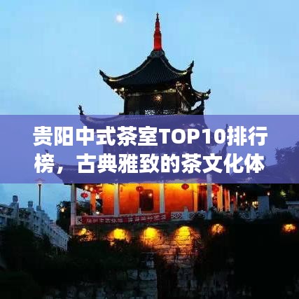 贵阳中式茶室TOP10排行榜，古典雅致的茶文化体验之旅