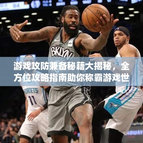 游戏攻防兼备秘籍大揭秘，全方位攻略指南助你称霸游戏世界！
