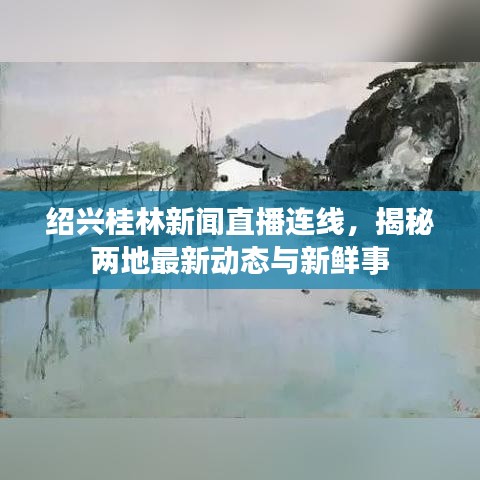绍兴桂林新闻直播连线，揭秘两地最新动态与新鲜事
