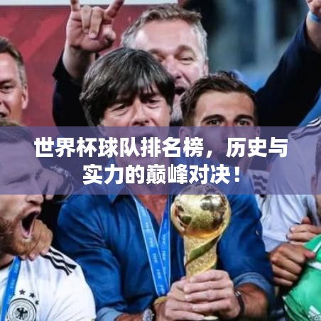 世界杯球队排名榜，历史与实力的巅峰对决！