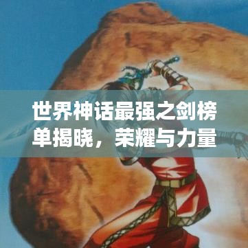 世界神话最强之剑榜单揭晓，荣耀与力量的巅峰探寻