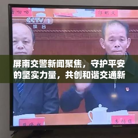 屏南交警新闻聚焦，守护平安的坚实力量，共创和谐交通新篇章