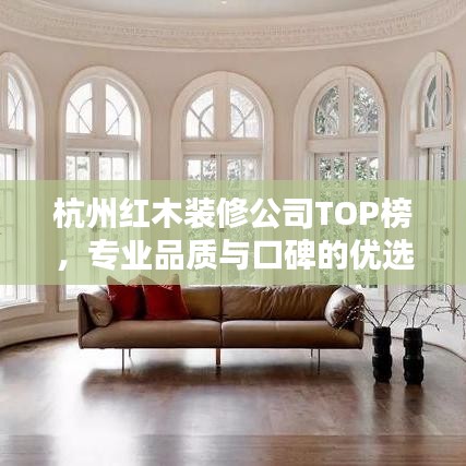 杭州红木装修公司TOP榜，专业品质与口碑的优选排名！