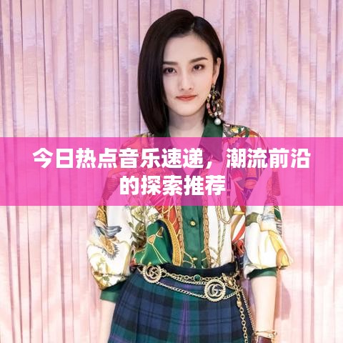 今日热点音乐速递，潮流前沿的探索推荐