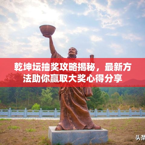 乾坤坛抽奖攻略揭秘，最新方法助你赢取大奖心得分享