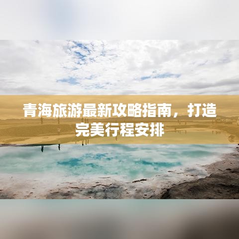 青海旅游最新攻略指南，打造完美行程安排