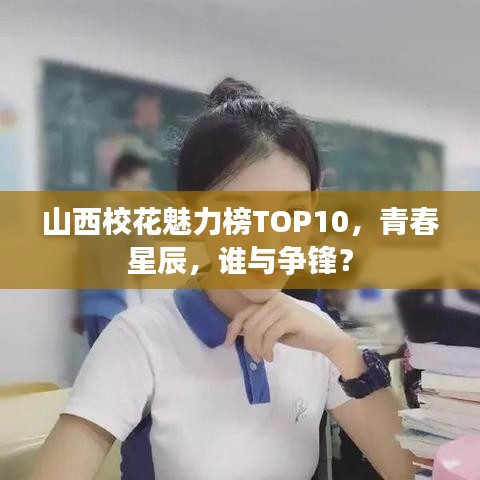 山西校花魅力榜TOP10，青春星辰，谁与争锋？