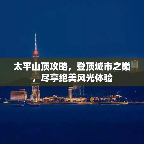 太平山顶攻略，登顶城市之巅，尽享绝美风光体验