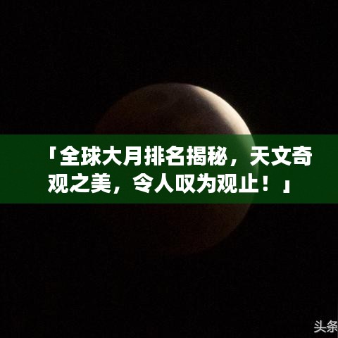 「全球大月排名揭秘，天文奇观之美，令人叹为观止！」