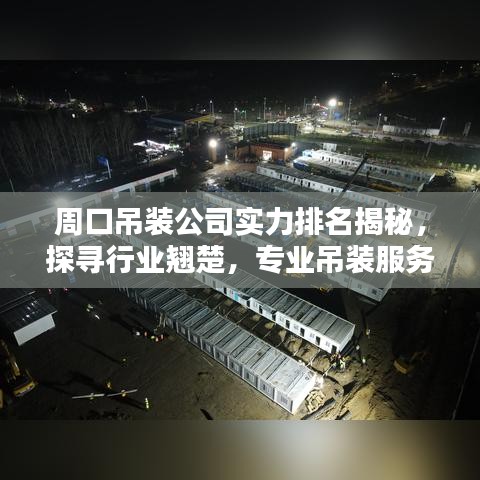 周口吊装公司实力排名揭秘，探寻行业翘楚，专业吊装服务优质企业