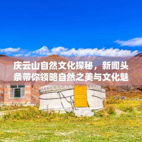 庆云山自然文化探秘，新闻头条带你领略自然之美与文化魅力