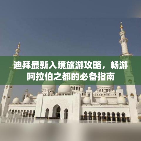 迪拜最新入境旅游攻略，畅游阿拉伯之都的必备指南