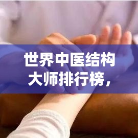 世界中医结构大师排行榜，探寻杰出人才，领略中医魅力