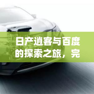 日产逍客与百度的探索之旅，完美融合的魅力体验