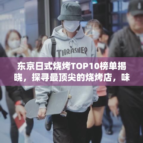 东京日式烧烤TOP10榜单揭晓，探寻最顶尖的烧烤店，味蕾享受无与伦比！