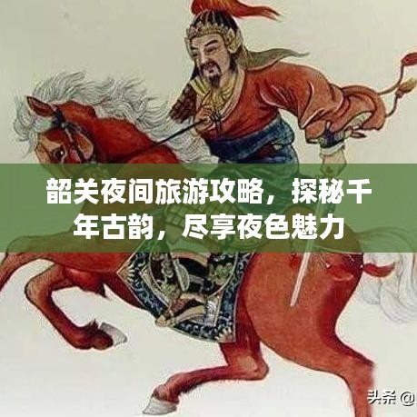 韶关夜间旅游攻略，探秘千年古韵，尽享夜色魅力