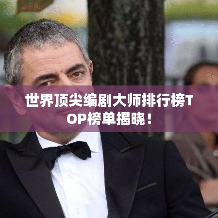 世界顶尖编剧大师排行榜TOP榜单揭晓！