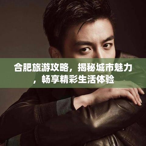 合肥旅游攻略，揭秘城市魅力，畅享精彩生活体验