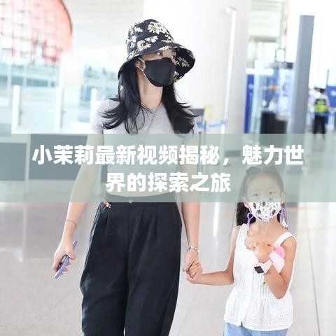 小茉莉最新视频揭秘，魅力世界的探索之旅