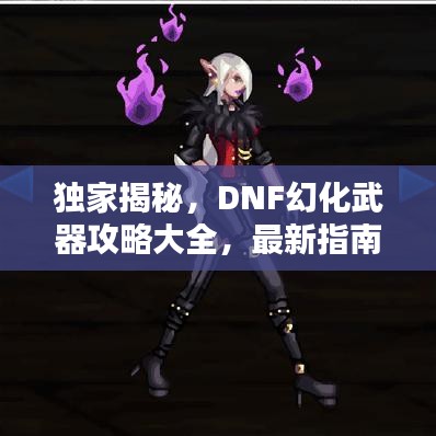 独家揭秘，DNF幻化武器攻略大全，最新指南助你轻松掌握！