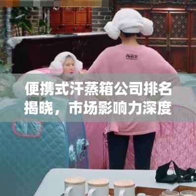 便携式汗蒸箱公司排名揭晓，市场影响力深度解析