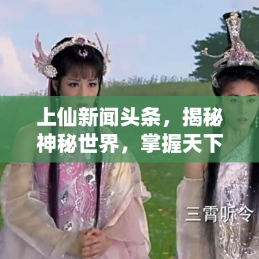 上仙新闻头条，揭秘神秘世界，掌握天下最新资讯