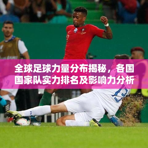 全球足球力量分布揭秘，各国国家队实力排名及影响力分析